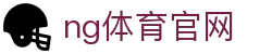 NG体育官方网站 - 体育直播与竞猜中心 - NG SPORTS